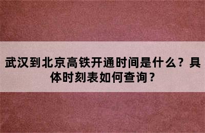 武汉到北京高铁开通时间是什么？具体时刻表如何查询？