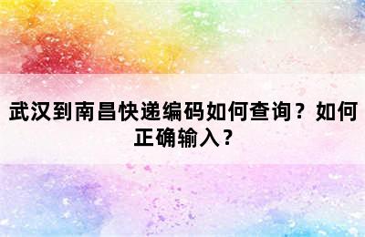 武汉到南昌快递编码如何查询？如何正确输入？