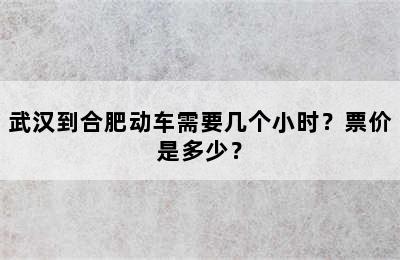 武汉到合肥动车需要几个小时？票价是多少？