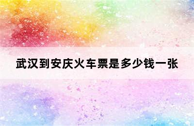 武汉到安庆火车票是多少钱一张