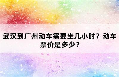 武汉到广州动车需要坐几小时？动车票价是多少？
