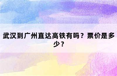 武汉到广州直达高铁有吗？票价是多少？
