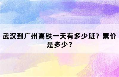 武汉到广州高铁一天有多少班？票价是多少？
