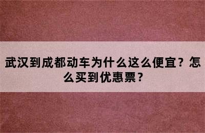 武汉到成都动车为什么这么便宜？怎么买到优惠票？