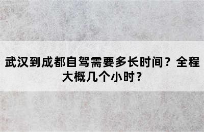 武汉到成都自驾需要多长时间？全程大概几个小时？