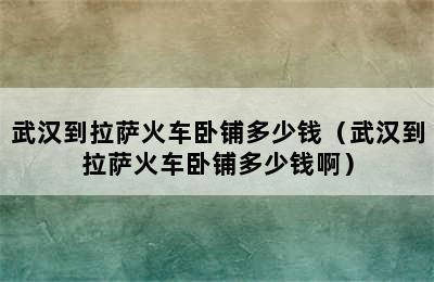 武汉到拉萨火车卧铺多少钱（武汉到拉萨火车卧铺多少钱啊）