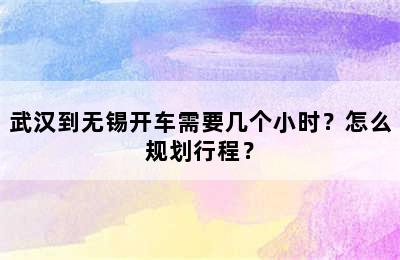 武汉到无锡开车需要几个小时？怎么规划行程？