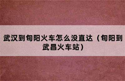 武汉到旬阳火车怎么没直达（旬阳到武昌火车站）