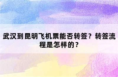 武汉到昆明飞机票能否转签？转签流程是怎样的？