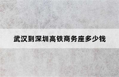 武汉到深圳高铁商务座多少钱