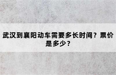 武汉到襄阳动车需要多长时间？票价是多少？