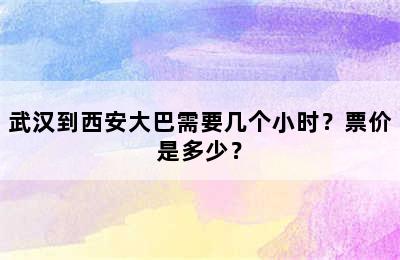 武汉到西安大巴需要几个小时？票价是多少？