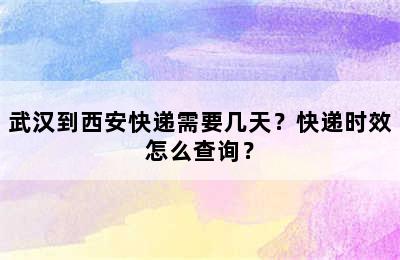 武汉到西安快递需要几天？快递时效怎么查询？