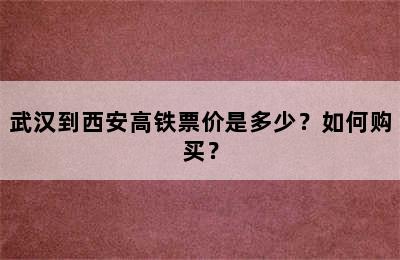 武汉到西安高铁票价是多少？如何购买？