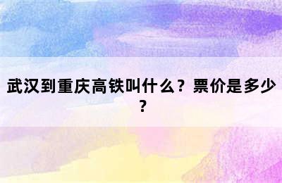武汉到重庆高铁叫什么？票价是多少？