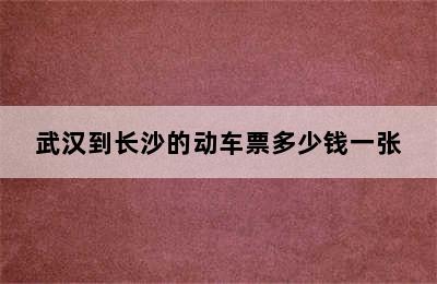 武汉到长沙的动车票多少钱一张