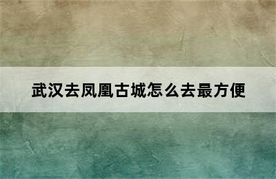 武汉去凤凰古城怎么去最方便