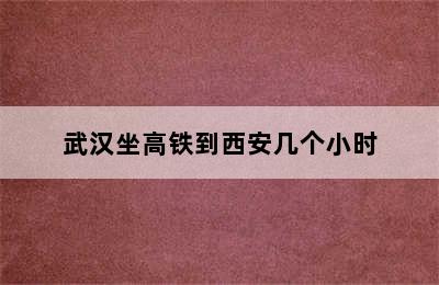 武汉坐高铁到西安几个小时