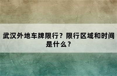 武汉外地车牌限行？限行区域和时间是什么？