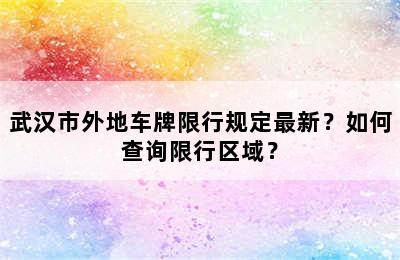 武汉市外地车牌限行规定最新？如何查询限行区域？