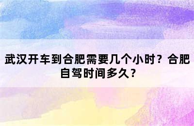 武汉开车到合肥需要几个小时？合肥自驾时间多久？