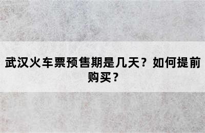 武汉火车票预售期是几天？如何提前购买？