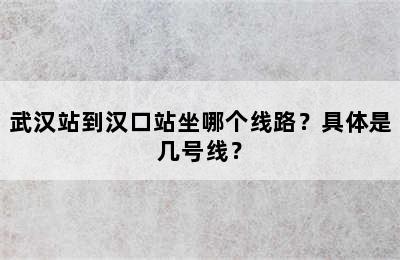 武汉站到汉口站坐哪个线路？具体是几号线？