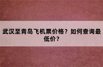 武汉至青岛飞机票价格？如何查询最低价？