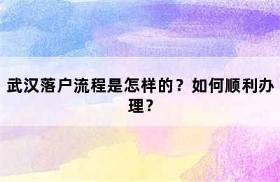 武汉落户流程是怎样的？如何顺利办理？