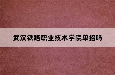 武汉铁路职业技术学院单招吗