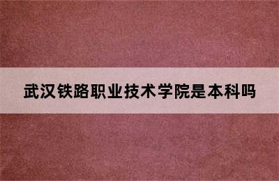 武汉铁路职业技术学院是本科吗