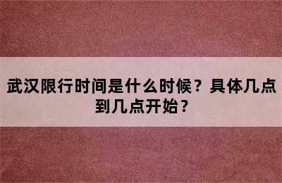 武汉限行时间是什么时候？具体几点到几点开始？