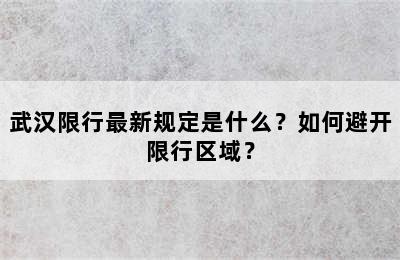 武汉限行最新规定是什么？如何避开限行区域？