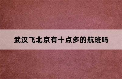 武汉飞北京有十点多的航班吗