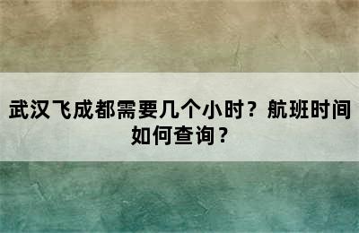 武汉飞成都需要几个小时？航班时间如何查询？