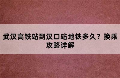 武汉高铁站到汉口站地铁多久？换乘攻略详解