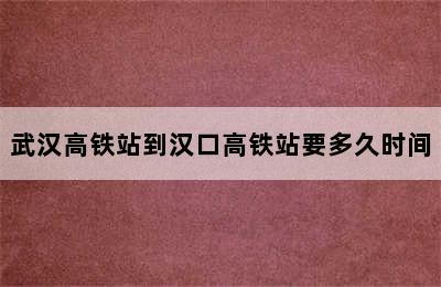 武汉高铁站到汉口高铁站要多久时间