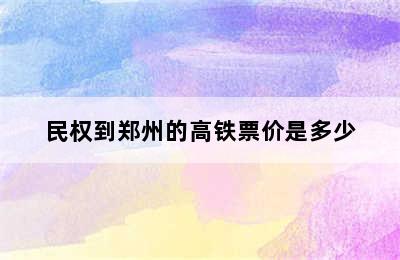 民权到郑州的高铁票价是多少