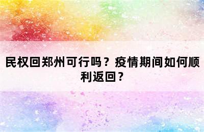 民权回郑州可行吗？疫情期间如何顺利返回？