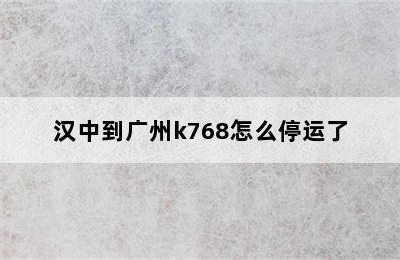 汉中到广州k768怎么停运了