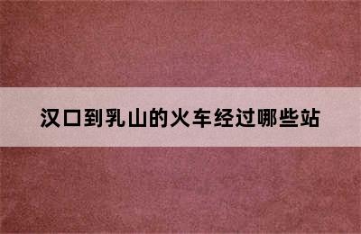 汉口到乳山的火车经过哪些站