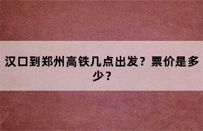 汉口到郑州高铁几点出发？票价是多少？