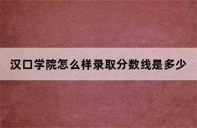 汉口学院怎么样录取分数线是多少