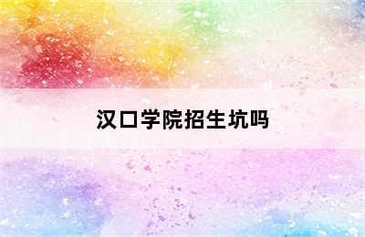 汉口学院招生坑吗