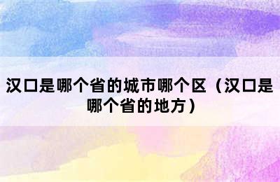 汉口是哪个省的城市哪个区（汉口是哪个省的地方）