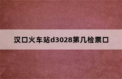 汉口火车站d3028第几检票口