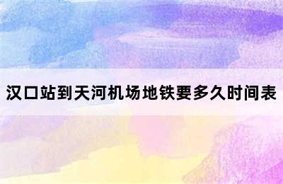 汉口站到天河机场地铁要多久时间表