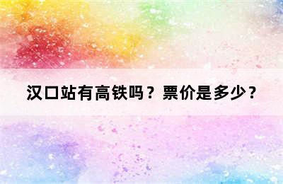 汉口站有高铁吗？票价是多少？