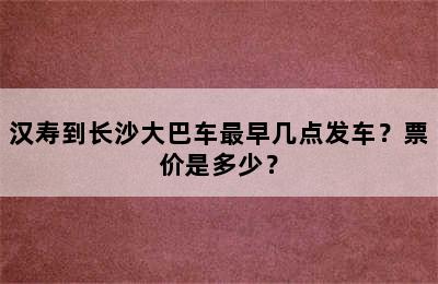 汉寿到长沙大巴车最早几点发车？票价是多少？