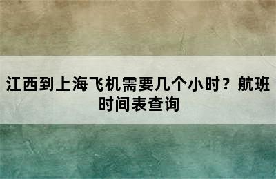 江西到上海飞机需要几个小时？航班时间表查询